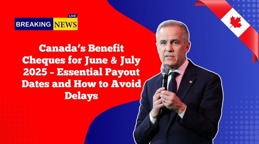 Canada’s Benefit Cheques for June & July 2025 – Essential Payout Dates and How to Avoid Delays