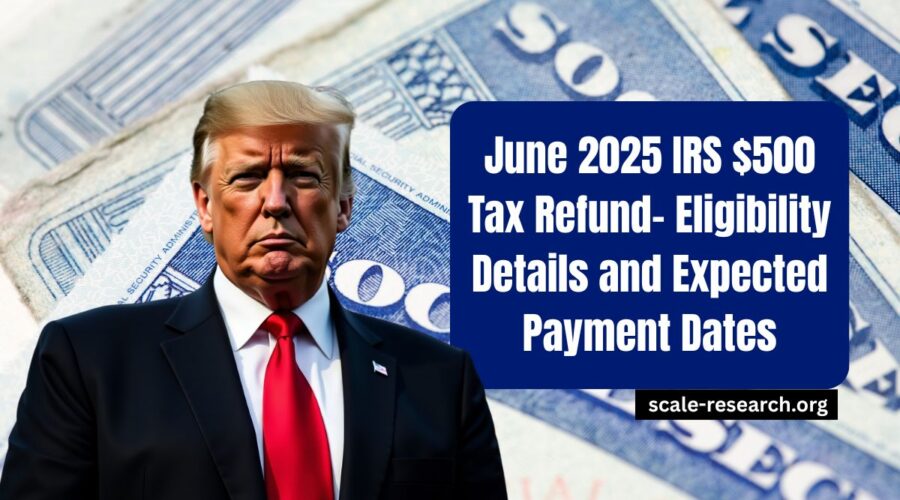 June 2025 IRS $500 Tax Refund- Eligibility Details and Expected Payment Dates